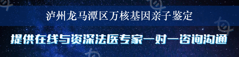 泸州龙马潭区万核基因亲子鉴定